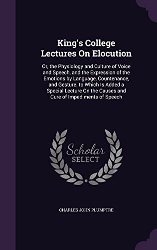 King's College Lectures On Elocution: Or, the Physiology and Culture of Voice and Speech, and the Expression of the Emotions by Language, Countenance, ... the Causes and Cure of Impediments of Speech - Click to Buy
