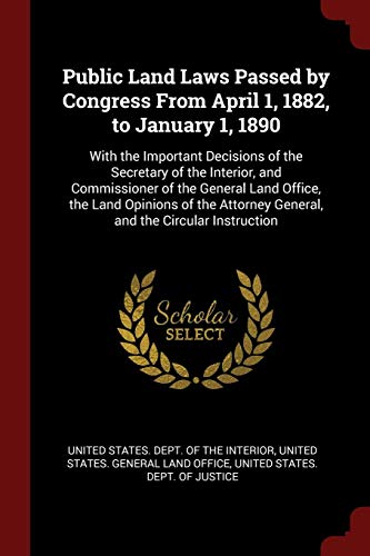 Public Land Laws Passed by Congress From April 1, 1882, to January 1, 1890: With the Important Decisions of the Secretary of the Interior, and ... General, and the Circular Instruction - Click to Buy