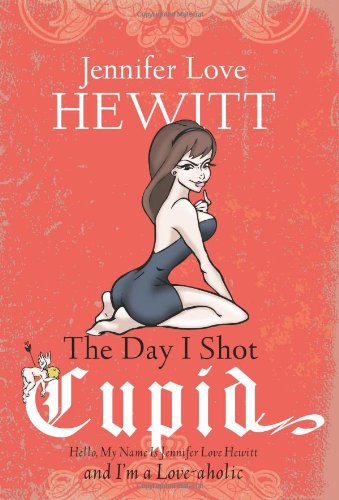 The Day I Shot Cupid: Hello, My Name Is Jennifer Love Hewitt and I'm a Love-aholic - Click to Buy