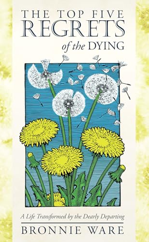 The Top Five Regrets of the Dying: A Life Transformed by the Dearly Departing - Click to Buy