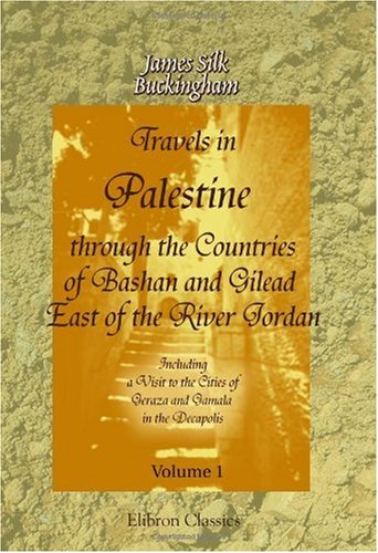 Travels in Palestine, through the Countries of Bashan and Gilead, East of the River Jordan: Including a Visit to the Cities of Geraza and Gamala, in the Decapolis: Volume 1 - Click to Buy