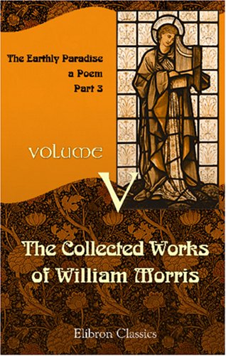 The Collected Works of William Morris: Volume 5. The Earthly Paradise: a Poem ( Part 3) - Click to Buy