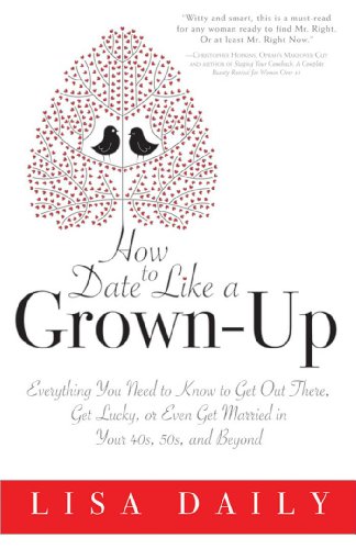 How to Date Like a Grown-Up: Everything You Need to Know to Get Out There, Get Lucky, or Even Get Married in Your 40s, 50s, and Beyond - Click to Buy