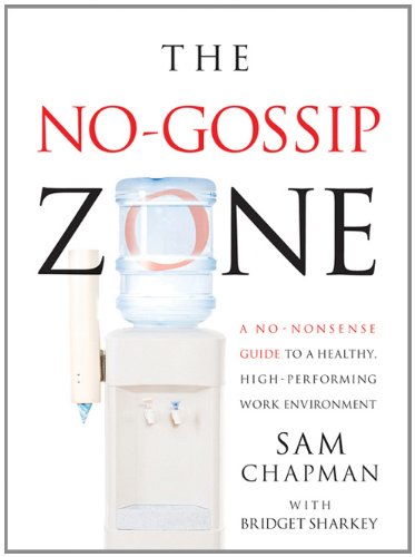 The No-Gossip Zone: A No-Nonsense Guide to a Healthy, High-Performing Work Environment