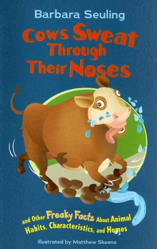 Cows Sweat Through Their Noses: And Other Freaky Facts About Animal Hibits, Characteristics, and Homes