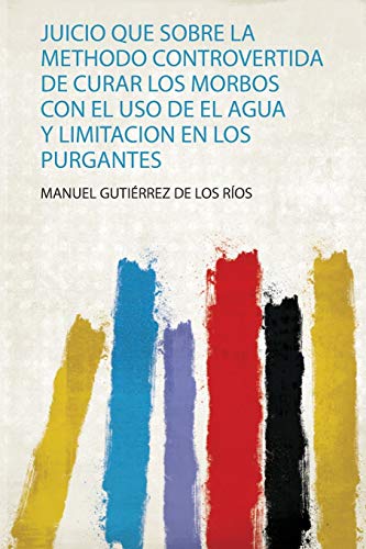 Juicio Que Sobre La Methodo Controvertida De Curar Los Morbos Con El Uso De El Agua Y Limitacion En Los Purgantes