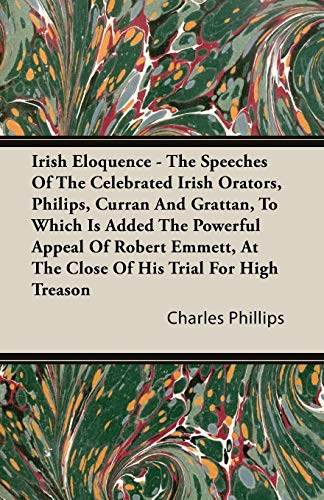 Irish Eloquence: The Speeches Of The Celebrated Irish Orators, Philips, Curran And Grattan, To Which Is Added The Powerful Appeal Of Robert Emmett, At The Close Of His Trial For High Treason - Click to Buy