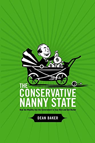 The Conservative Nanny State: How the Wealthy Use the Government to Stay Rich and Get Richer: How the Wealthy Use the Government to Stay Rich and Get Richer - Click to Buy