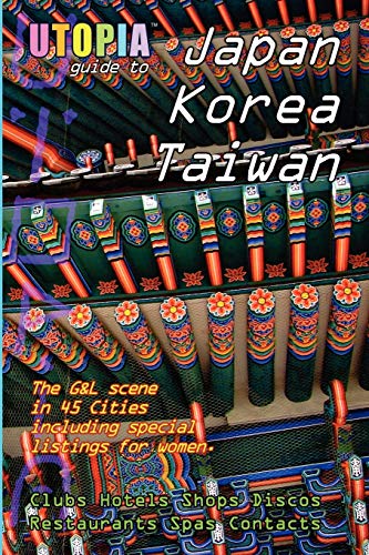 Utopia Guide to Japan, South Korea & Taiwan : the Gay and Lesbian Scene in 45 Cities Including Tokyo, Osaka, Kyoto, Seoul, Pusan and Taipei