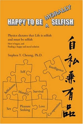 Happy to be Morally Selfish: Physics Dictates that Life is Selfish and Must be Selfish: Physics Dictates That Life is Selfish and Must be Selfish - How it Began and Finding a Happy and Moral Solution - Click to Buy