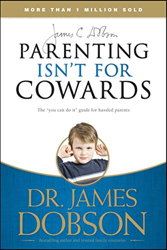 Parenting Isn't for Cowards: The 'You Can Do It' Guide for Hassled Parents from America's Best-Loved Family Advocate - Click to Buy