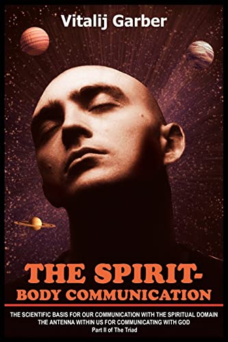 THE SPIRIT- BODY COMMUNICATION: THE SCIENTIFIC BASIS FOR OUR COMMUNICATION WITH THE SPIRITUAL DOMAIN THE ANTENNA WITHIN US FOR COMMUNICATING WITH GOD Part II of The Triad - Click to Buy
