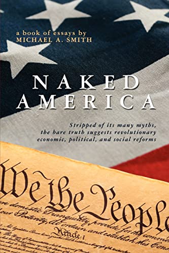 Naked America: Stripped of Its Many Myths, The Bare Truth Suggests Revolutionary Economic, Political and Social Reforms - Click to Buy