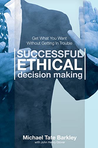 Successful Ethical Decision Making: Get What You Want Without Getting In Trouble - Click to Buy