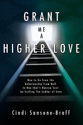 Grant Me a Higher Love: How to Go from the Relationship from Hell to One that's Heaven Sent by Scaling The Ladder of Love