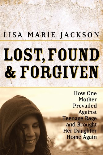 Lost, Found & Forgiven: How One Mother Prevailed Against Teenage Rage and Brought Her Daughter Home Again - Click to Buy