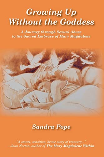 Growing Up Without the Goddess: A Journey through Sexual Abuse to the Sacred Embrace of Mary Magdalene - Click to Buy