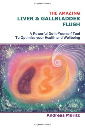 The Amazing Liver & Gallbladder Flush: A Powerful Do-It-Yourself Tool To Optimize your Health and Wellbeing.