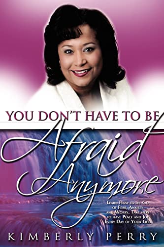 You Don't Have to be Afraid Anymore: Learn How to Let Go of Fear, Anxiety and Worry and have Peace and Joy Every Day of Your Life