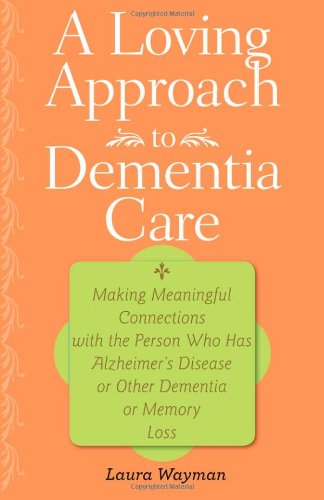 A Loving Approach to Dementia Care: Making Meaningful Connections with the Person Who Has Alzheimer's Disease or Other Dementia or Memory Loss - Click to Buy