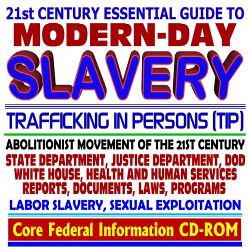 21st Century Essential Guide to Modern-Day Slavery and Trafficking in Persons - Abolitionist Movement of the 21st Century, State Department, White House, Government Reports, Programs, Laws (CD-ROM) - Click to Buy