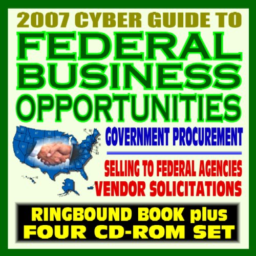2007 Cyber Guide to Federal Business Opportunities - Your Ultimate Resource About Government Procurement, Contracts, Selling to the Federal Government (Ringbound Book plus Four CD-ROM Set) - Click to Buy