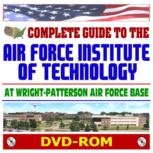 21st Century Complete Guide to the Air Force Institute of Technology (AFIT) at Wright-Patterson AFB - Aeronautics, Astronautics, Physics, Mathematics, Computer Science, Cyberspace (DVD-ROM)