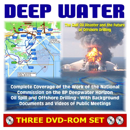 Deep Water: The Gulf Oil Disaster and the Future of Offshore Drilling - National Commission on the BP Deepwater Horizon Oil Spill and Offshore Drilling Report Plus Documents and Meeting Videos - Click to Buy