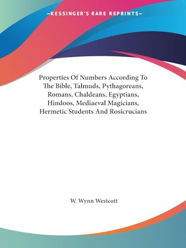 Properties Of Numbers According To The Bible, Talmuds, Pythagoreans, Romans, Chaldeans, Egyptians, Hindoos, Mediaeval Magicians, Hermetic Students And Rosicrucians - Click to Buy