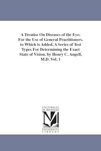 A treatise on diseases of the eye; for the use of general practitioners. To which is added, a series of test types for determining the exact state of vision. By Henry C. Angell, M.D.: Vol. 1 - Click to Buy