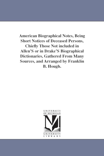 American biographical notes, being short notices of deceased persons, chiefly those not included in Allen's or in Drake's biographical dictionaries, ... sources, and arranged by Franklin B. Hough. - Click to Buy