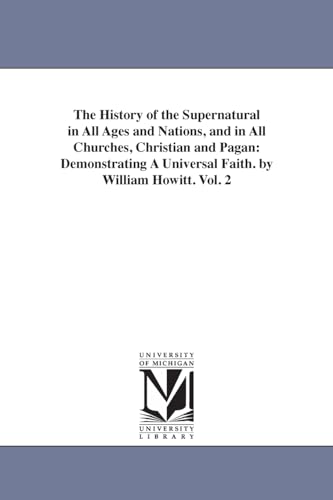 The history of the supernatural in all ages and nations, and in all churches, Christian and pagan: demonstrating a universal faith. By William Howitt.: Vol. 2