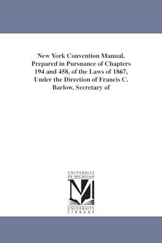 New York convention manual, prepared in pursuance of chapters 194 and 458, of the laws of 1867, under the direction of Francis C. Barlow, secretary of state, Thomas Hillhouse, comptroller, - Click to Buy