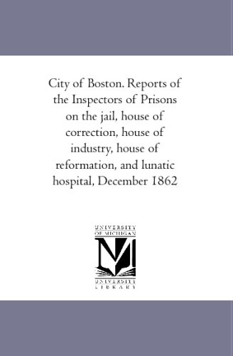 City of Boston. Reports of the Inspectors of Prisons on the jail, house of correction, house of industry, house of reformation, and lunatic hospital, December 1862 - Click to Buy