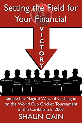 Setting the Field for Your Financial Victory: Simple But Magical Ways of Cashing in on the World Cup Cricket Tournament in the Caribbean in 2007 - Click to Buy