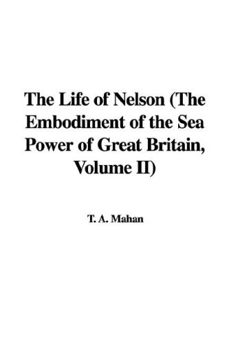 The Life of Nelson (the Embodiment of the Sea Power of Great Britain, Volume II) - Click to Buy
