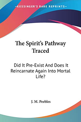 The Spirit's Pathway Traced: Did It Pre-Exist And Does It Reincarnate Again Into Mortal Life? - Click to Buy