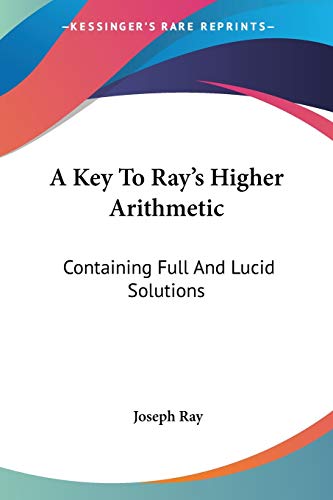 A Key To Ray's Higher Arithmetic: Containing Full And Lucid Solutions - Click to Buy