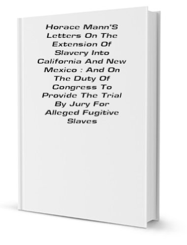 Horace Mann's letters on the extension of slavery into California and New Mexico: and on the duty of Congress to provide the trial by jury for alleged fugitive slaves. - Click to Buy