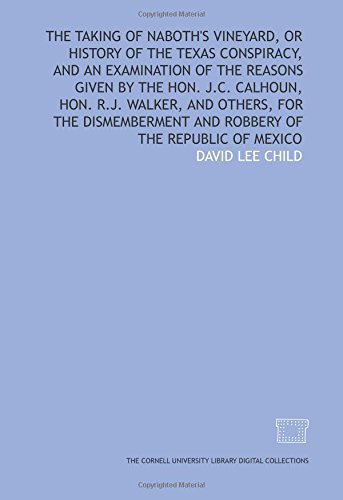 The Taking of Naboth's vineyard, or History of the Texas conspiracy, and an examination of the reasons given by the Hon. J.C. Calhoun, Hon. R.J. ... and robbery of the Republic of Mexico - Click to Buy