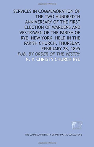 Services in commemoration of the two hundredth anniversary of the first election of wardens and vestrymen of the parish of Rye, New York, held in the parish church, Thursday, February 28, 1895 - Click to Buy
