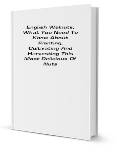 English walnuts: what you need to know about planting, cultivating and harvesting this most delicious of nuts - Click to Buy