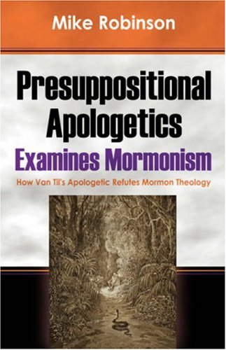 Presuppositional Apologetics Examines Mormonism: How Van Til's Apologetic Refutes Mormon Theology - Click to Buy