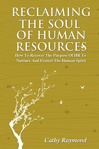 Reclaiming the Soul of Human Resources: How to Recover the Purpose of HR to Nurture and Protect the Human Spirit - Click to Buy
