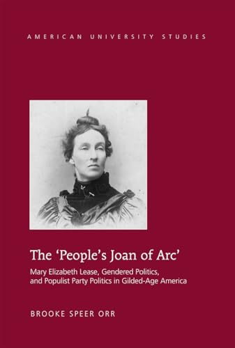 The ‘People’s Joan of Arc’: Mary Elizabeth Lease, Gendered Politics and Populist Party Politics in Gilded-Age America (American University Studies) - Click to Buy