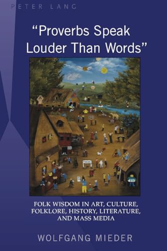 «Proverbs Speak Louder Than Words»: Wisdom in Art, Culture, Folklore, History, Literature and Mass Media - Click to Buy