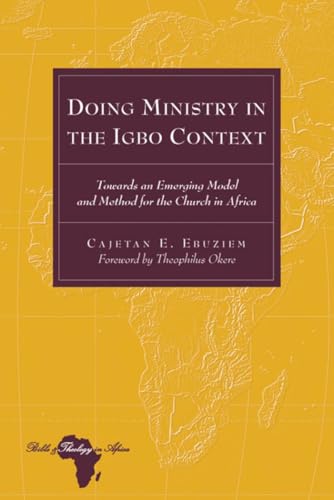 Doing Ministry in the Igbo Context: Towards an Emerging Model and Method for the Church in Africa- Foreword by Theophilus Okere (Bible and Theology in Africa, Band 12)