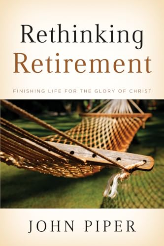 Rethinking Retirement: Finishing Life for the Glory of Christ - Click to Buy