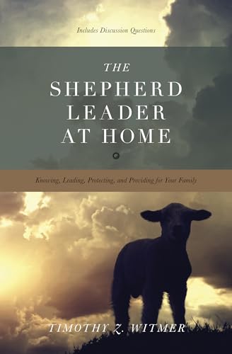 The Shepherd Leader at Home: Knowing, Leading, Protecting, and Providing for Your Family - Click to Buy