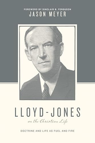 Lloyd-Jones on the Christian Life: Doctrine and Life As Fuel and Fire - Click to Buy